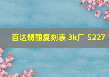 百达翡丽复刻表 3k厂 5227